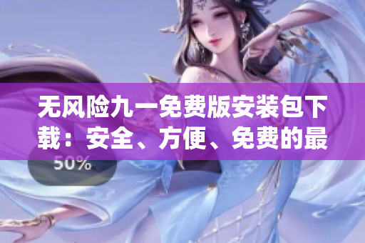 无风险九一免费版安装包下载：安全、方便、免费的最佳选择(1)