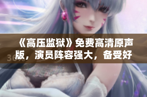 《高压监狱》免费高清原声版,演员阵容强大,备受好评。 《高压监狱》免费高清原声版,演员阵容强大,备受好评。