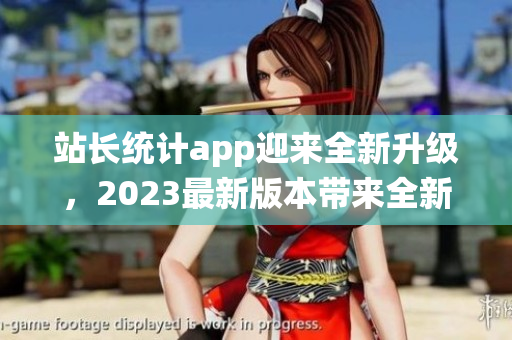 站长统计app迎来全新升级，2023最新版本带来全新功能!(1)