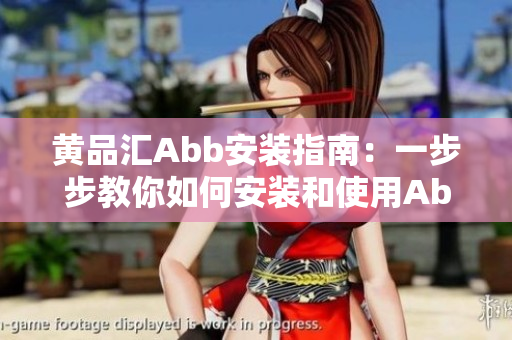 黄品汇Abb安装指南：一步步教你如何安装和使用Abb设备