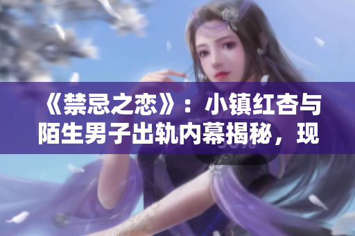 《禁忌之恋》：小镇红杏与陌生男子出轨内幕揭秘，现已免费看！