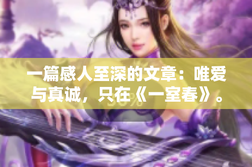 一篇感人至深的文章：唯爱与真诚，只在《一室春》。
