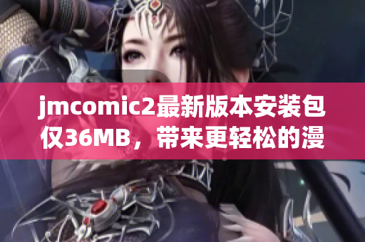 jmcomic2最新版本安装包仅36MB，带来更轻松的漫画阅读体验