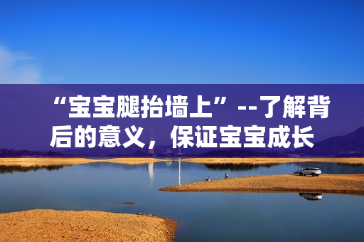 “宝宝腿抬墙上”--了解背后的意义，保证宝宝成长