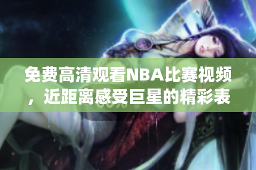 免费高清观看NBA比赛视频，近距离感受巨星的精彩表现(1)