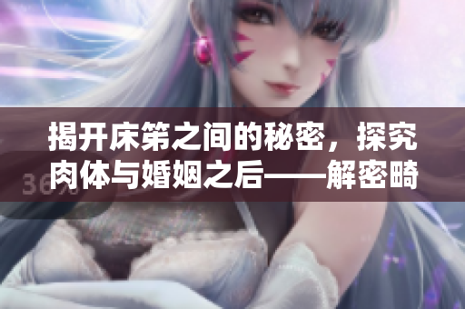 揭开床笫之间的秘密，探究肉体与婚姻之后——解密畸恋大观