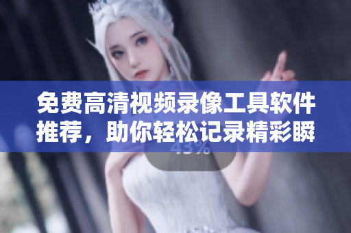 免费高清视频录像工具软件推荐，助你轻松记录精彩瞬间