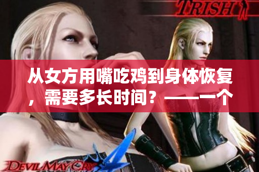 从女方用嘴吃鸡到身体恢复，需要多长时间？——一个探讨性文章