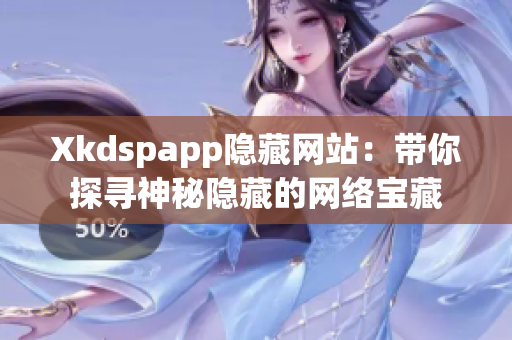 Xkdspapp隐藏网站：带你探寻神秘隐藏的网络宝藏