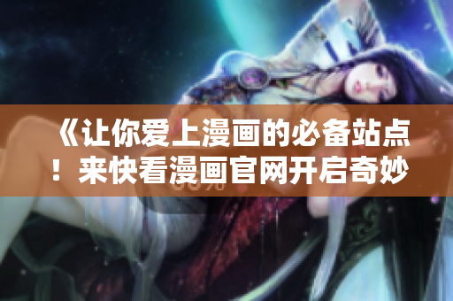 《让你爱上漫画的必备站点！来快看漫画官网开启奇妙冒险吧！》