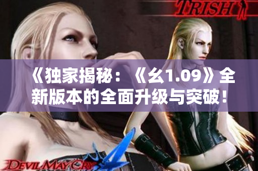 《独家揭秘：《幺1.09》全新版本的全面升级与突破！》