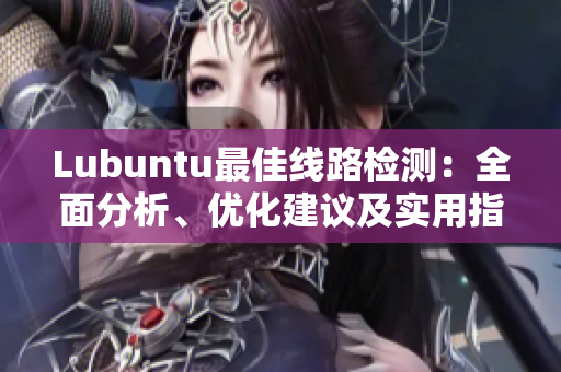 Lubuntu最佳线路检测：全面分析、优化建议及实用指南