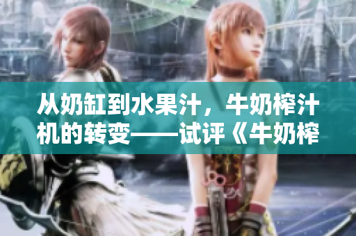 从奶缸到水果汁，牛奶榨汁机的转变——试评《牛奶榨汁机》