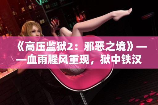 《高压监狱2：邪恶之境》——血雨腥风重现，狱中铁汉力战恶势力！