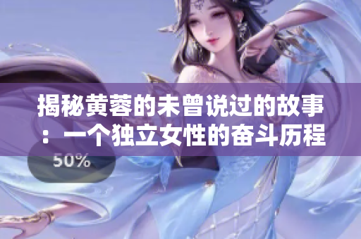 揭秘黄蓉的未曾说过的故事：一个独立女性的奋斗历程