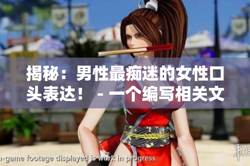 揭秘：男性最痴迷的女性口头表达！ - 一个编写相关文章的编辑