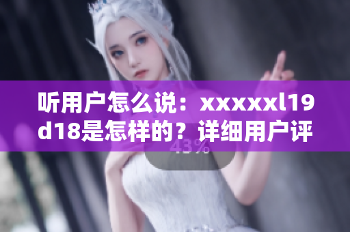 听用户怎么说：xxxxxl19d18是怎样的？详细用户评价解读