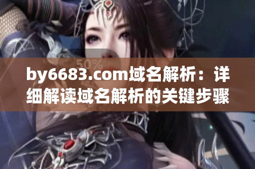 by6683.com域名解析：详细解读域名解析的关键步骤和技巧(1)