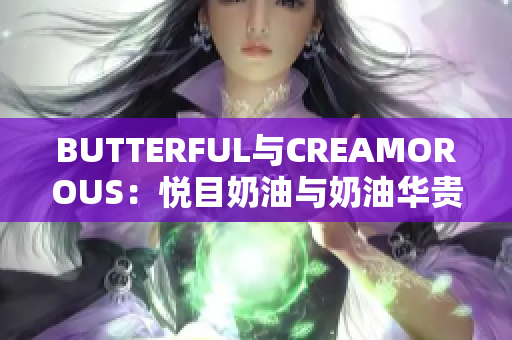 BUTTERFUL与CREAMOROUS：悦目奶油与奶油华贵