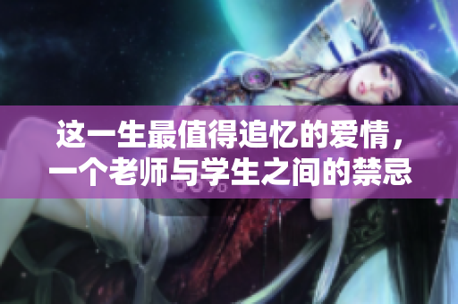 这一生最值得追忆的爱情，一个老师与学生之间的禁忌情感