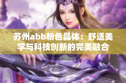 苏州abb粉色晶体：舒适美学与科技创新的完美融合