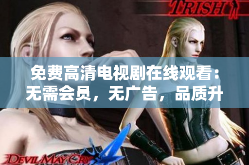 免费高清电视剧在线观看：无需会员，无广告，品质升级