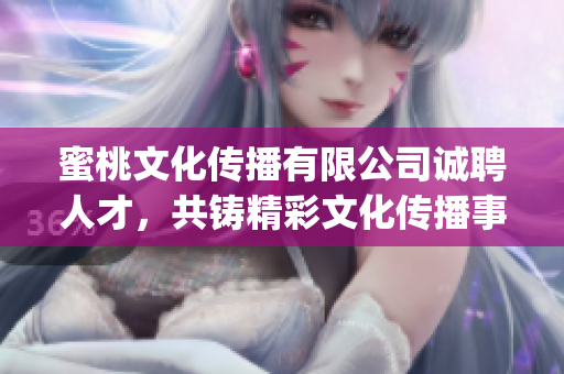 蜜桃文化传播有限公司诚聘人才，共铸精彩文化传播事业(1)