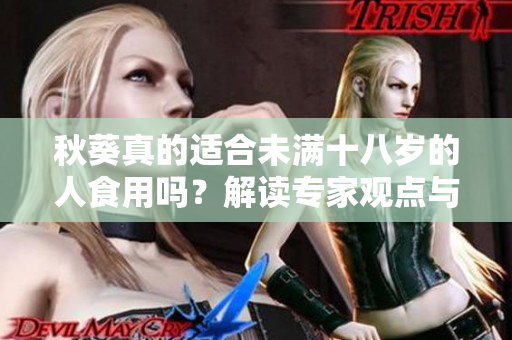秋葵真的适合未满十八岁的人食用吗？解读专家观点与科学研究