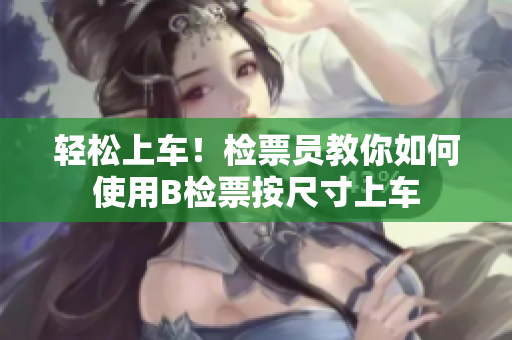轻松上车！检票员教你如何使用B检票按尺寸上车