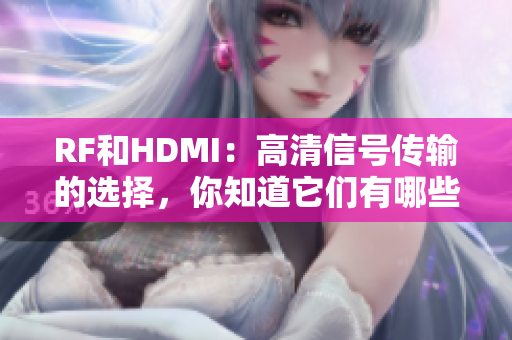RF和HDMI：高清信号传输的选择，你知道它们有哪些不同吗？