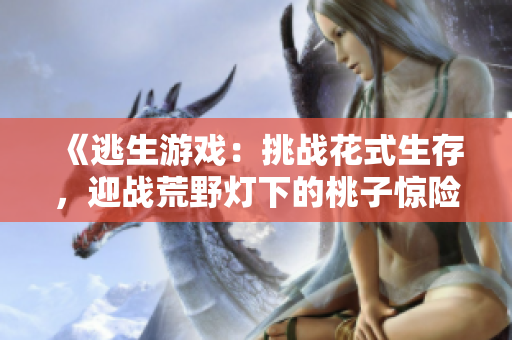 《逃生游戏：挑战花式生存，迎战荒野灯下的桃子惊险之旅》