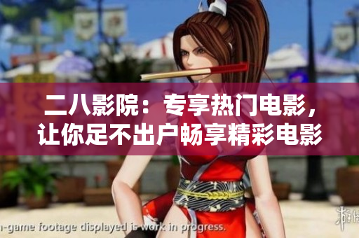 二八影院：专享热门电影，让你足不出户畅享精彩电影盛宴