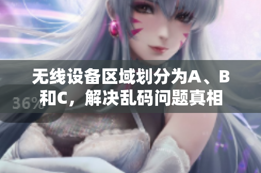 无线设备区域划分为A、B和C，解决乱码问题真相