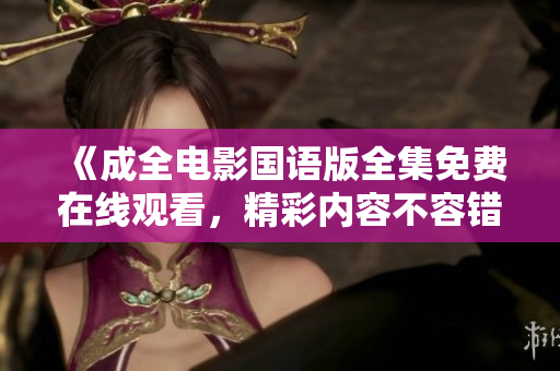 《成全电影国语版全集免费在线观看，精彩内容不容错过》