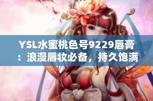 YSL水蜜桃色号9229唇膏：浪漫唇妆必备，持久饱满色彩