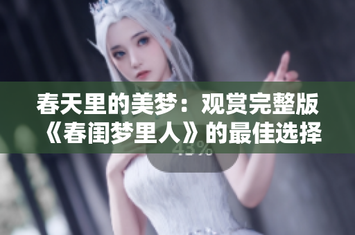 春天里的美梦：观赏完整版《春闺梦里人》的最佳选择