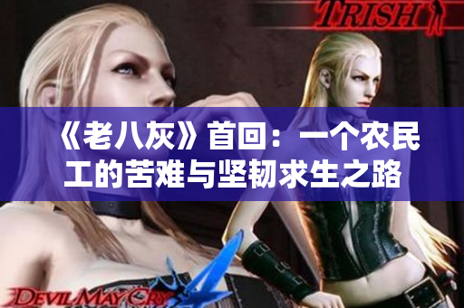《老八灰》首回：一个农民工的苦难与坚韧求生之路