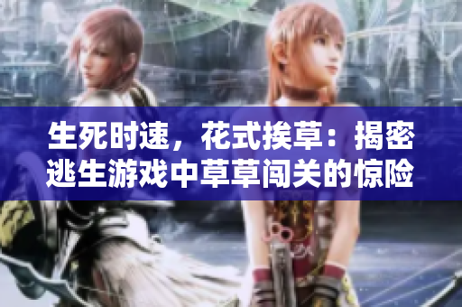 生死时速，花式挨草：揭密逃生游戏中草草闯关的惊险刺激之路！