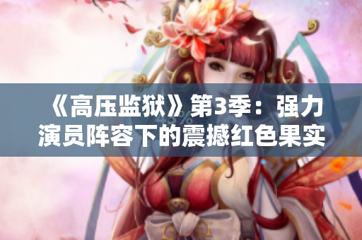 《高压监狱》第3季：强力演员阵容下的震撼红色果实
