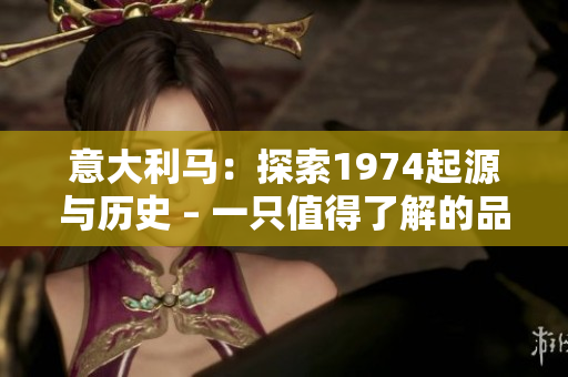 意大利马：探索1974起源与历史 – 一只值得了解的品种