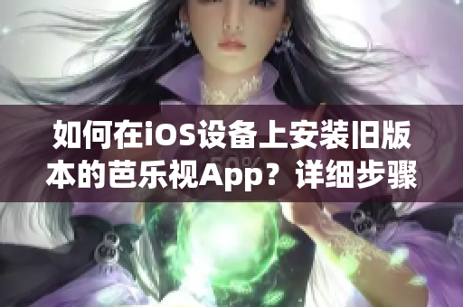 如何在iOS设备上安装旧版本的芭乐视App？详细步骤和注意事项介绍(1)