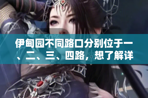 伊甸园不同路口分别位于一、二、三、四路,想了解详情可看这篇文章 伊甸园不同路口分别位于一、二、三、四路,想了解详情可看这篇文章