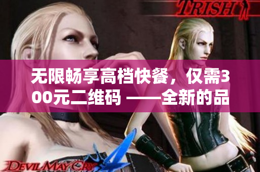 无限畅享高档快餐，仅需300元二维码 ——全新的品尝体验