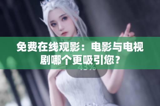 免费在线观影：电影与电视剧哪个更吸引您？