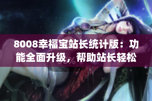 8008幸福宝站长统计版：功能全面升级，帮助站长轻松掌握网站数据(1)