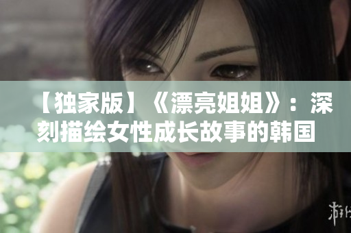【独家版】《漂亮姐姐》：深刻描绘女性成长故事的韩国热门剧集