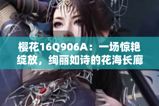 樱花16Q906A：一场惊艳绽放，绚丽如诗的花海长廊