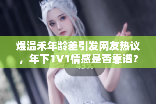 煜温禾年龄差引发网友热议，年下1∨1情感是否靠谱？