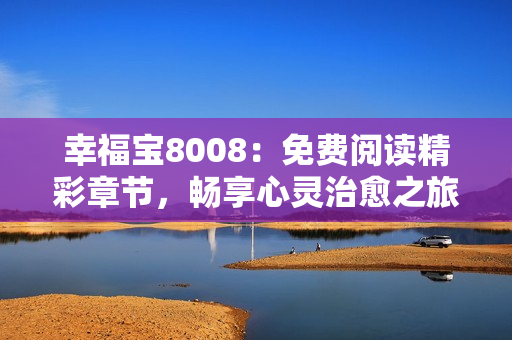 幸福宝8008：免费阅读精彩章节，畅享心灵治愈之旅