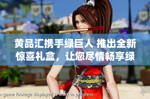 黄品汇携手绿巨人 推出全新惊喜礼盒，让您尽情畅享绿色生活！(1)